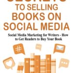 Secrets to Selling Books on Social Media: Social Media Marketing for Writers – How to Get Readers to Buy Your Book