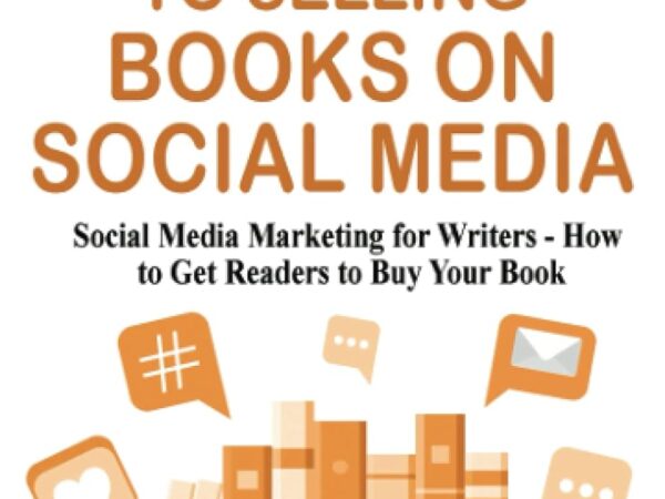 Secrets to Selling Books on Social Media: Social Media Marketing for Writers – How to Get Readers to Buy Your Book